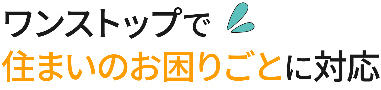 ワンストップで住まいのお困りごとに対応