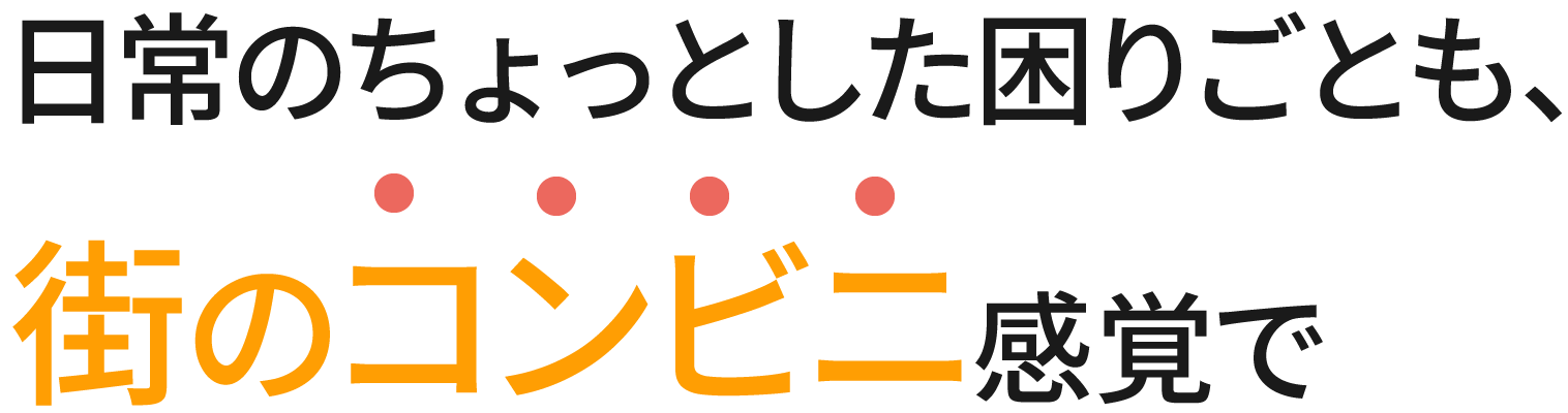 日常のちょっとした困りごとも、町のコンビニ感覚で