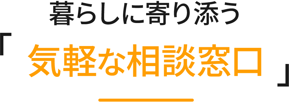 暮らしに寄り添う、「気軽な相談窓口」